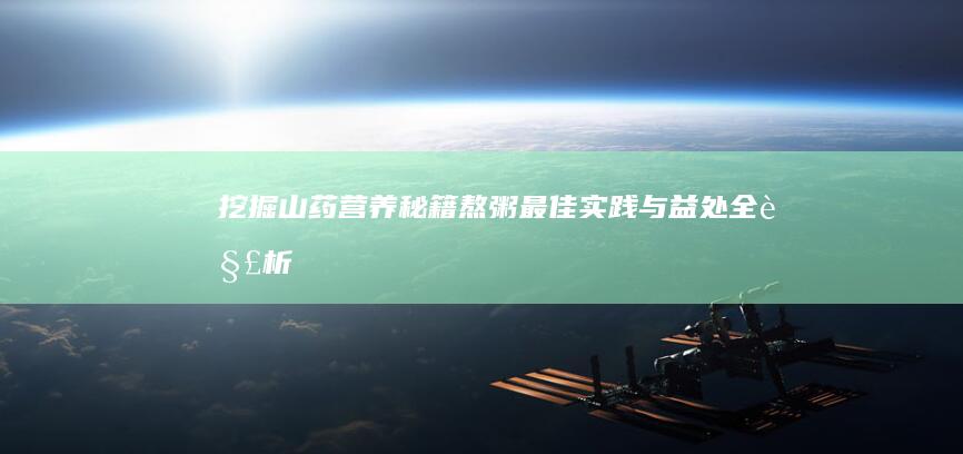 挖掘山药营养秘籍：熬粥最佳实践与益处全解析